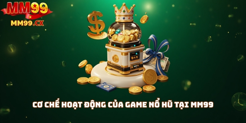 Cơ chế hoạt động của game nổ hũ tại mm99