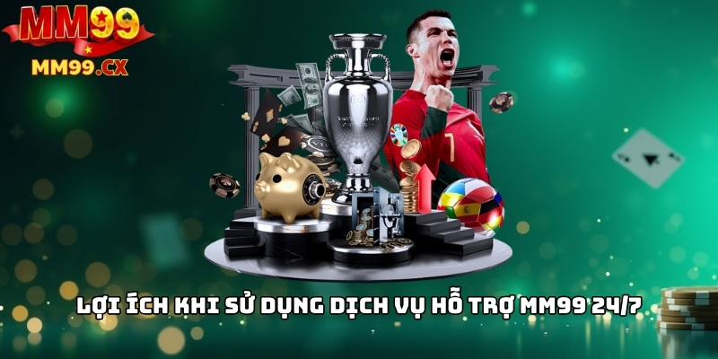 Lợi ích khi sử dụng dịch vụ hỗ trợ mm99 24/7