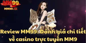 review-mm99-danh-gia-chi-tiet-ve-casino-truc-tuyen-mm9
