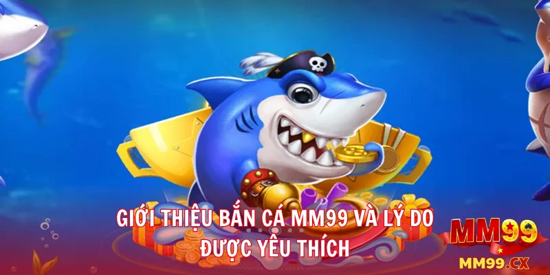 Giới thiệu bắn cá mm99 và lý do được yêu thích