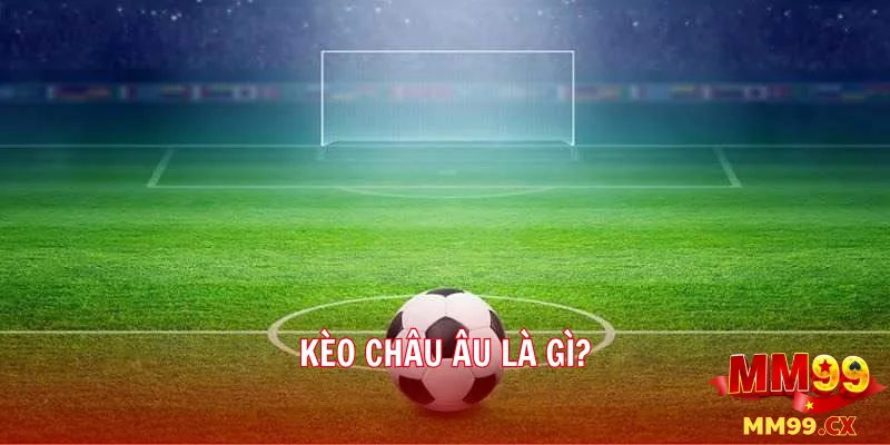 Kèo châu Âu là gì?