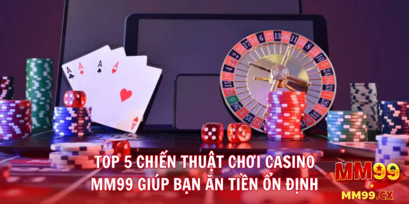 Top 5 chiến thuật chơi Casino MM99 giúp bạn ăn tiền ổn định