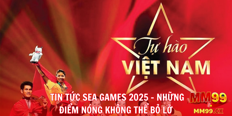 Tin tức SEA Games 2025 – Những điểm nóng không thể bỏ lỡ
