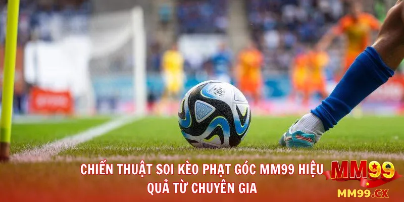 Chiến Thuật Soi Kèo Phạt Góc MM99 Hiệu Quả Từ Chuyên Gia