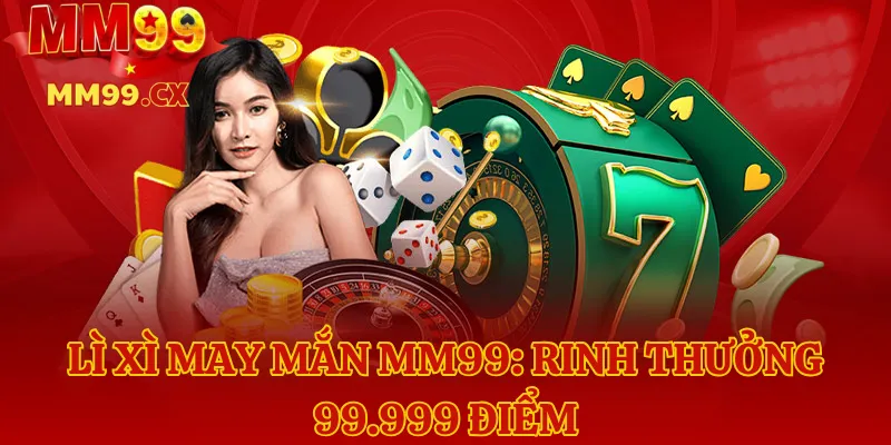 Lì xì may mắn MM99: Rinh thưởng 99.999 điểm
